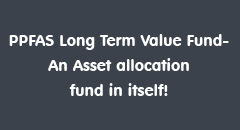 PPFAS Long Term Value Fund- An Asset allocation fund in itself!